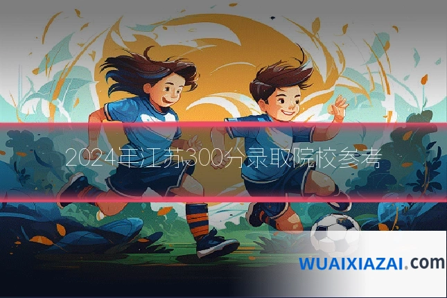 2024年江苏300分录取院校参考