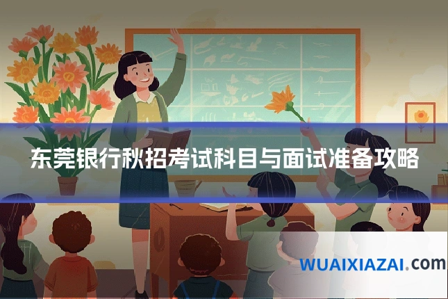 东莞银行秋招考试科目与面试准备攻略