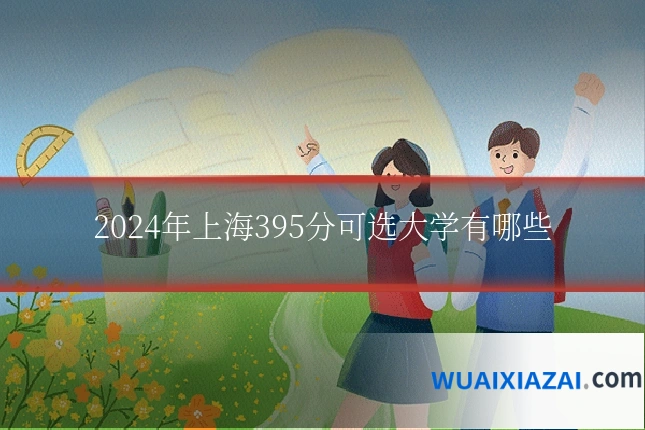 2024年上海395分可选大学有哪些