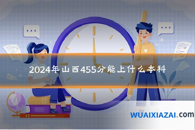 2024年山西455分能上什么本科