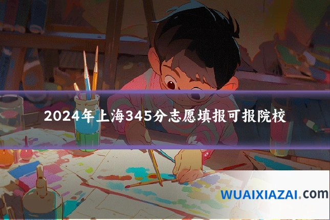 2024年上海345分志愿填报可报院校