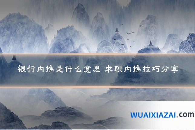 银行内推是什么意思 求职内推技巧分享