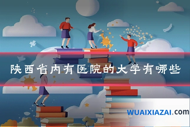 陕西省内有医院的大学有哪些