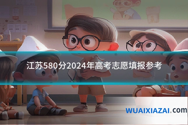 江苏580分2024年高考志愿填报参考