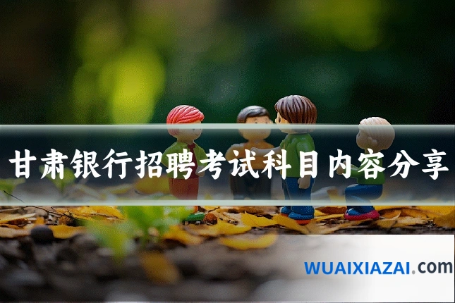 甘肃银行招聘考试科目内容分享