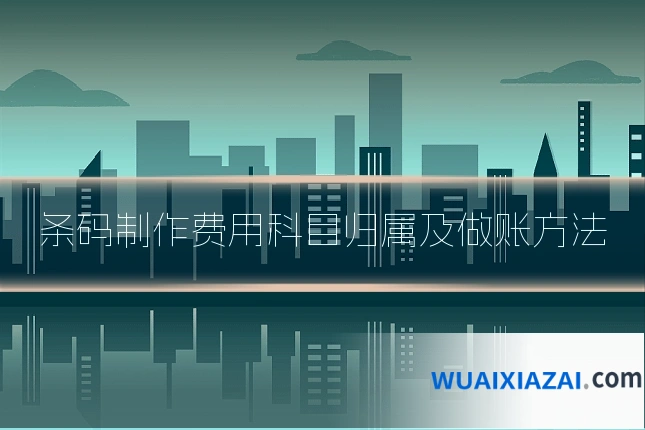 条码制作费用科目归属及做账方法