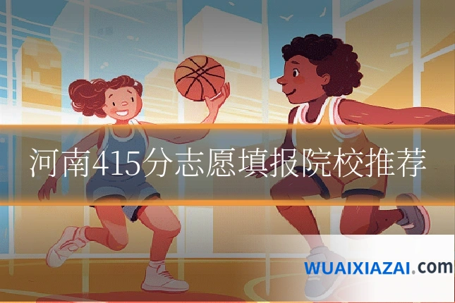 河南415分志愿填报院校推荐