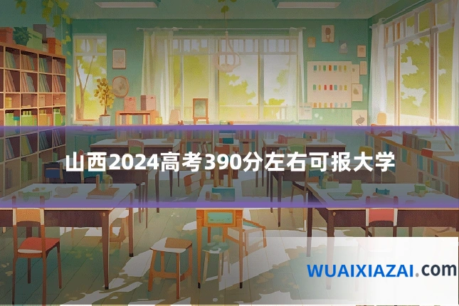山西2024高考390分左右可报大学