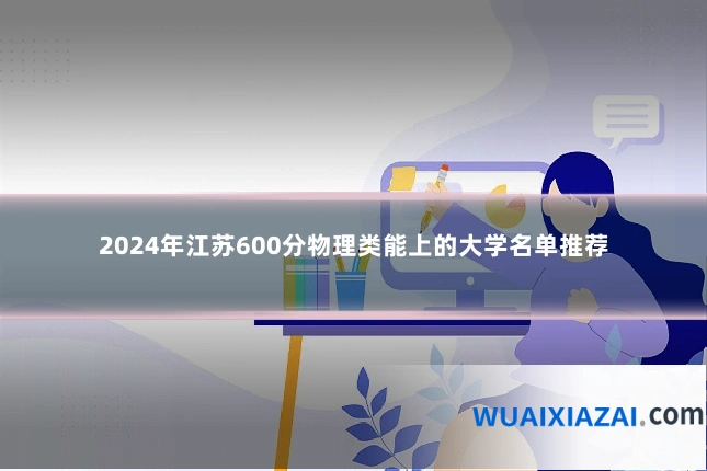 2024年江苏600分物理类能上的大学名单推荐