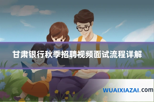 甘肃银行秋季招聘视频面试流程详解