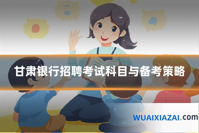 甘肃银行招聘考试科目与备考策略
