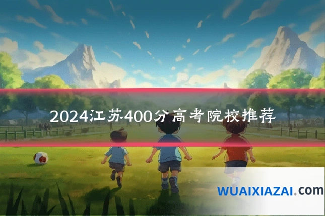 2024江苏400分高考院校推荐