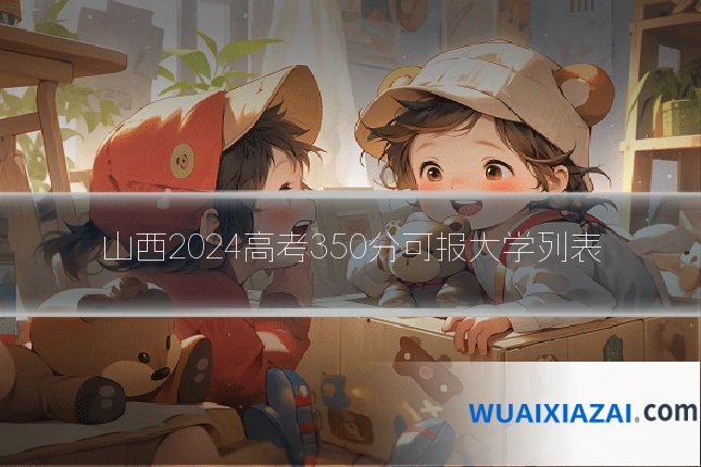 山西2024高考350分可报大学列表