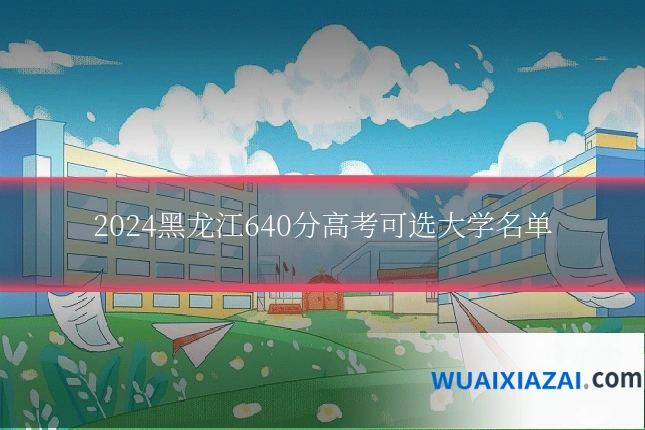2024黑龙江640分高考可选大学名单