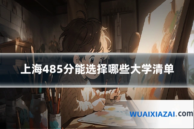 上海485分能选择哪些大学清单