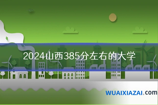 2024山西385分左右的大学