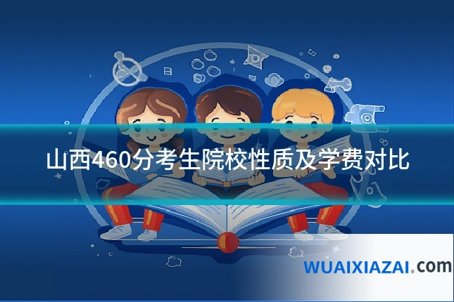 山西460分考生院校性质及学费对比