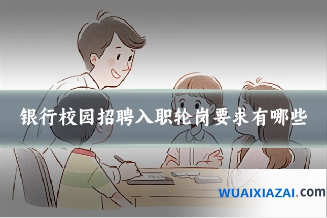 银行校园招聘入职轮岗要求有哪些