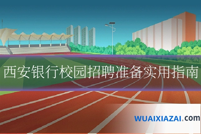 西安银行校园招聘准备实用指南