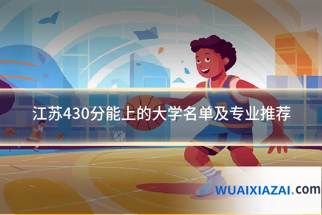 江苏430分能上的大学名单及专业推荐