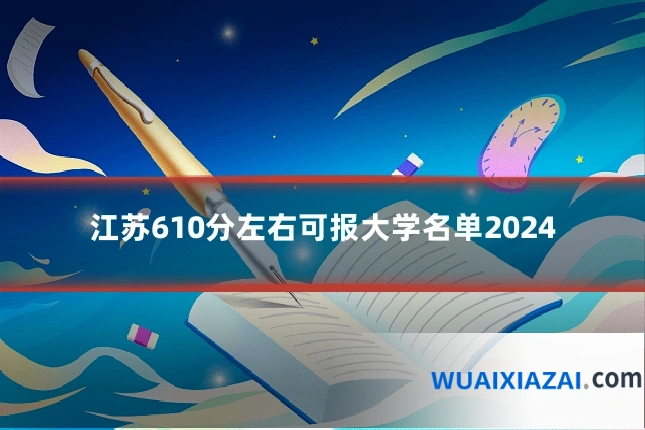 江苏610分左右可报大学名单2024