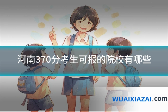 河南370分考生可报的院校有哪些