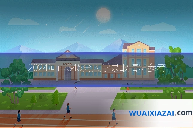 2024河南345分大学录取情况参考
