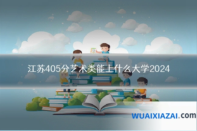 江苏405分艺术类能上什么大学2024