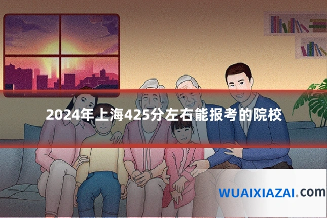 2024年上海425分左右能报考的院校