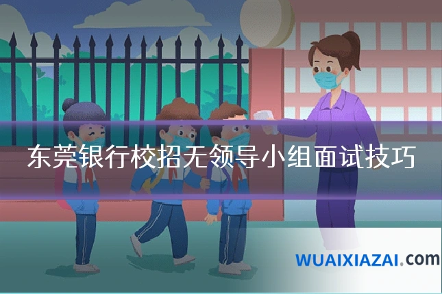 东莞银行校招无领导小组面试技巧