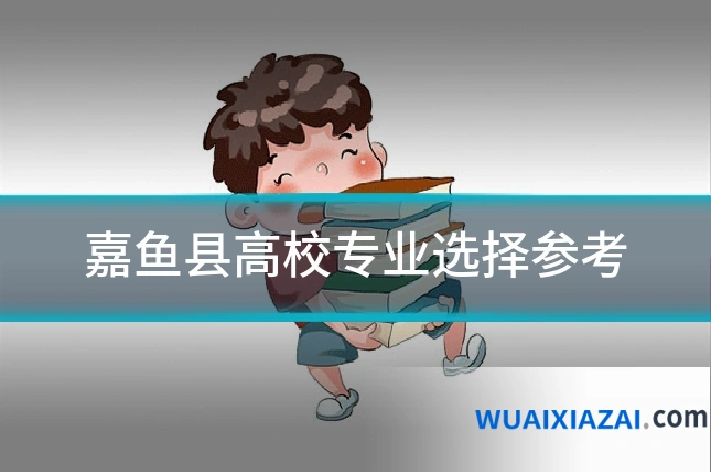 嘉鱼县高校专业选择参考