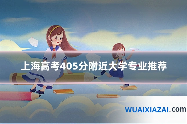 上海高考405分附近大学专业推荐