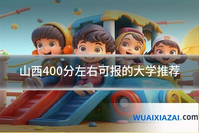 山西400分左右可报的大学推荐
