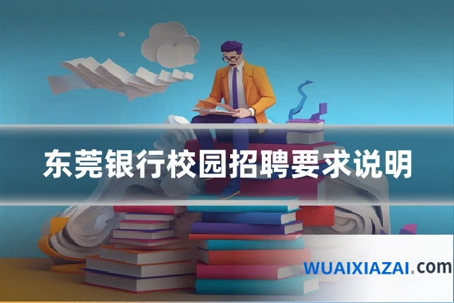 东莞银行校园招聘要求说明