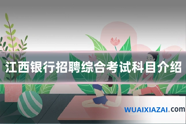 江西银行招聘综合考试科目介绍