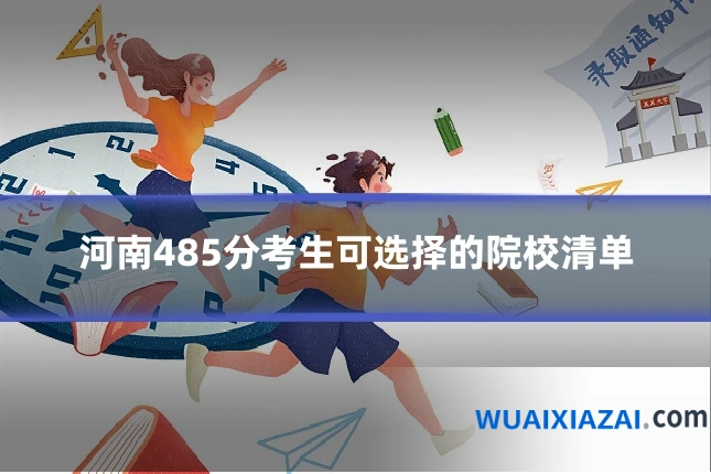 河南485分考生可选择的院校清单