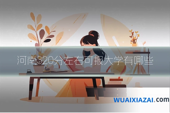 河南320分左右可报大学有哪些