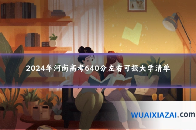 2024年河南高考640分左右可报大学清单