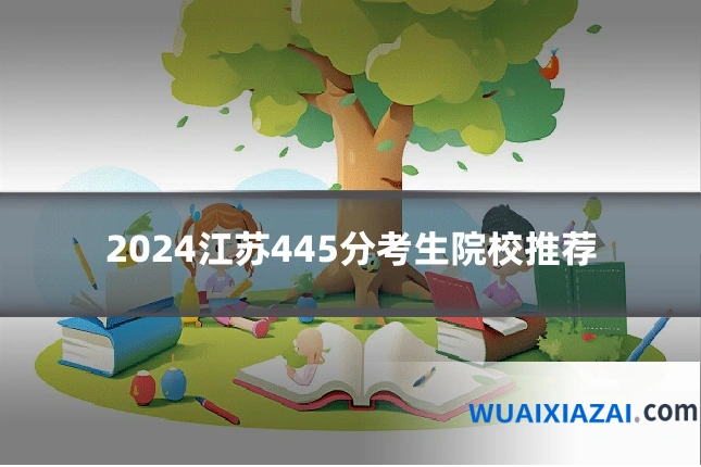 2024江苏445分考生院校推荐