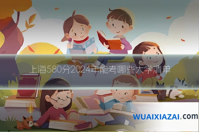 上海580分2024年能考哪些大学清单