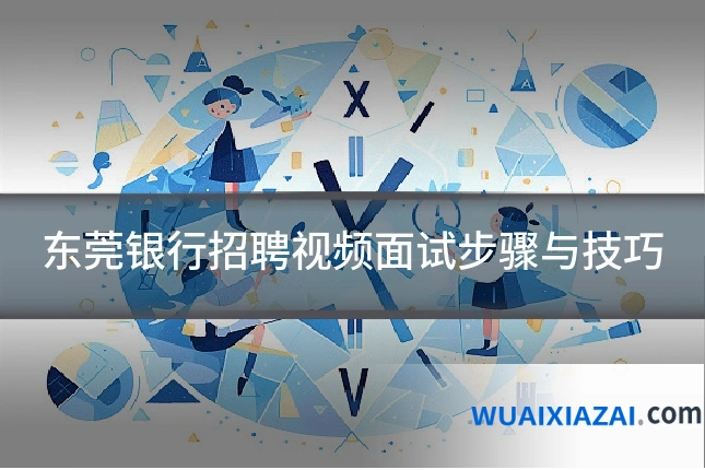 东莞银行招聘视频面试步骤与技巧