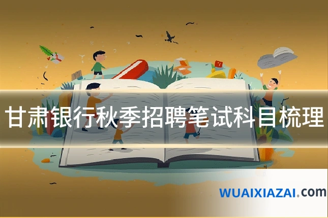 甘肃银行秋季招聘笔试科目梳理