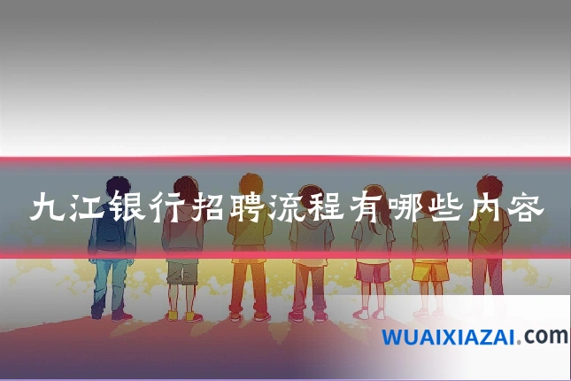 九江银行招聘流程有哪些内容