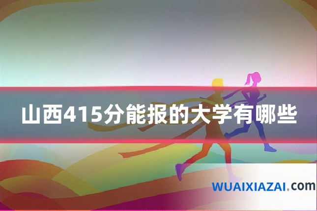 山西415分能报的大学有哪些