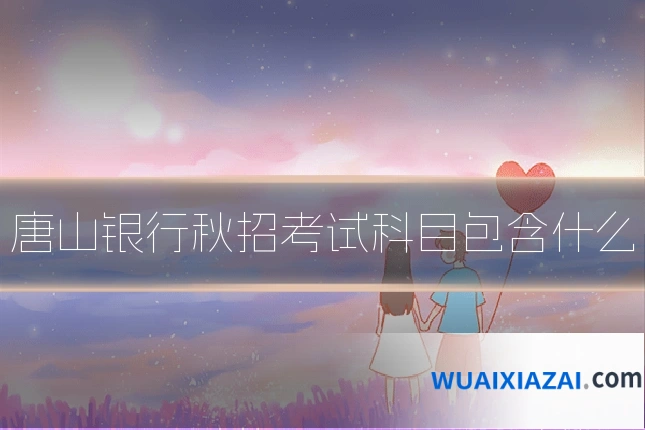 唐山银行秋招考试科目包含什么