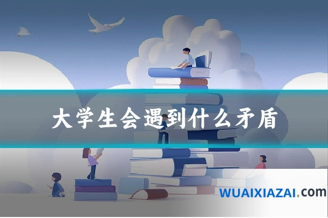 大学生会遇到什么矛盾