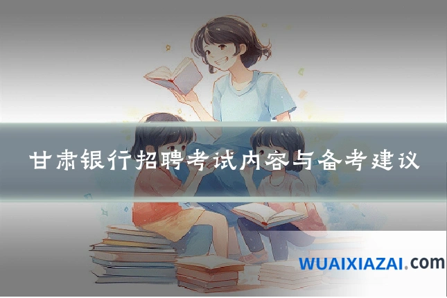 甘肃银行招聘考试内容与备考建议