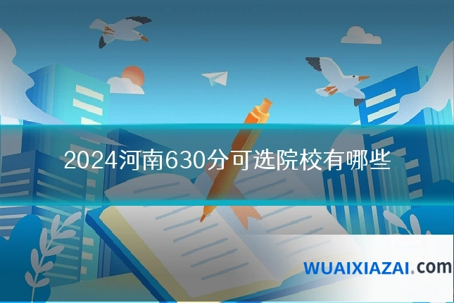 2024河南630分可选院校有哪些