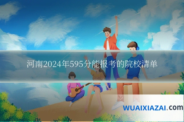 河南2024年595分能报考的院校清单