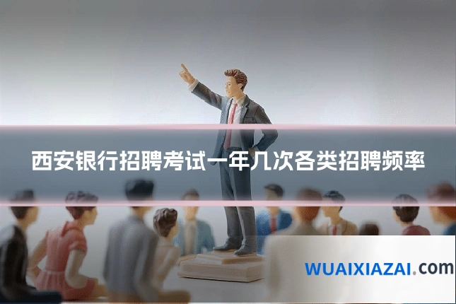 西安银行招聘考试一年几次各类招聘频率